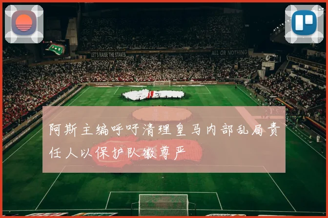 阿斯主编呼吁清理皇马内部乱局责任人以保护队徽尊严