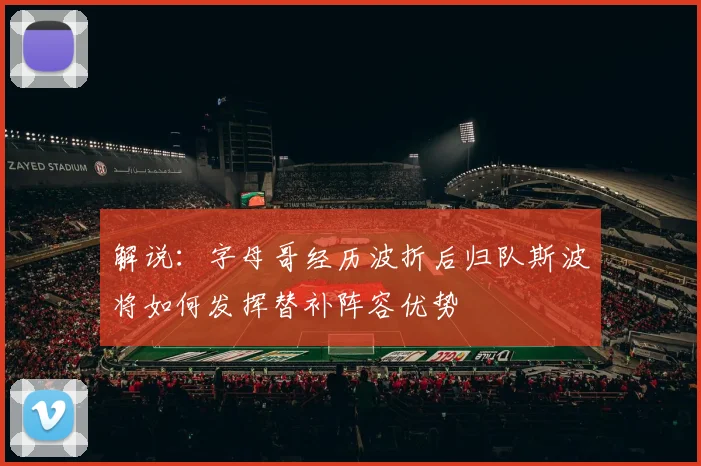 解说：字母哥经历波折后归队斯波将如何发挥替补阵容优势