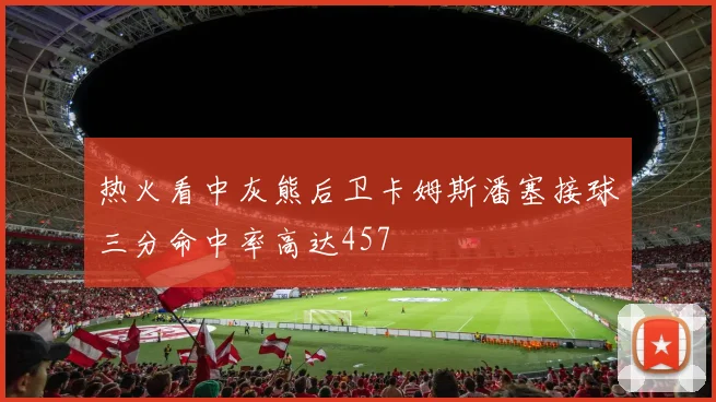 热火看中灰熊后卫卡姆斯潘塞接球三分命中率高达457