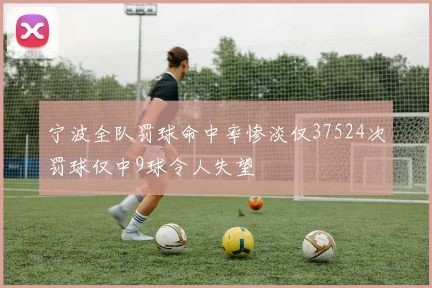 宁波全队罚球命中率惨淡仅37524次罚球仅中9球令人失望
