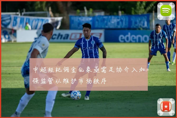 中超经纪佣金乱象亟需足协介入加强监管以维护市场秩序