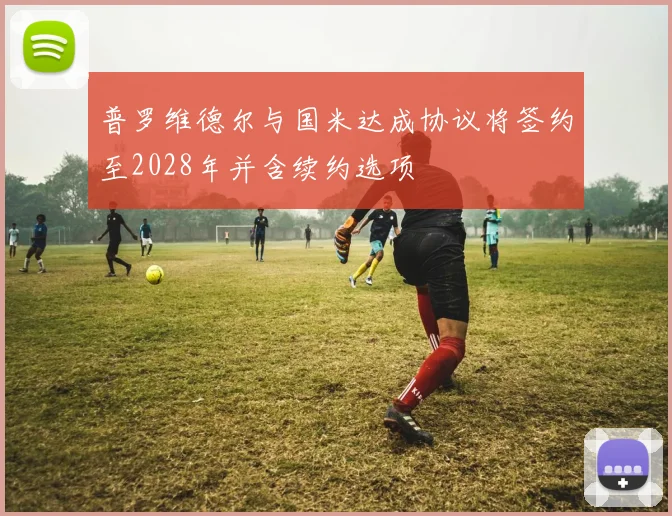普罗维德尔与国米达成协议将签约至2028年并含续约选项