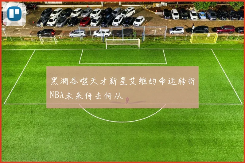 黑洞吞噬天才新星艾维的命运转折NBA未来何去何从
