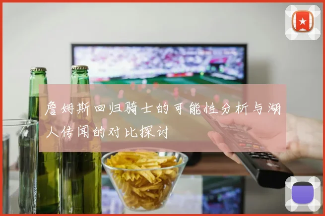 詹姆斯回归骑士的可能性分析与湖人传闻的对比探讨